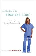 Another Day in the Frontal Lobe: A Brain Surgeon Explores Life on the Inside