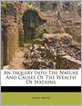 An Inquiry into the Nature and Causes of the Wealth of Nations
