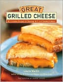 Great Grilled Cheese: 50 Innovative Recipes for Stovetop, Grill and Sandwich Maker