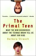 The Primal Teen: What the New Discoveries about the Teenage Brain Tell Us about Our Kids