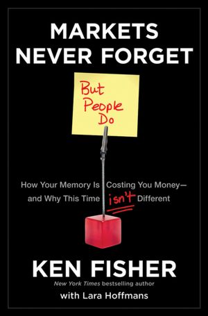 Markets Never Forget (But People Do): How Your Memory Is Costing You Money--and Why This Time Isn't Different