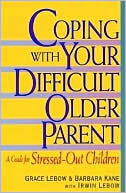 Coping with Your Difficult Older Parent: A Guide For Stressed-Out Children