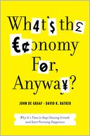 What's the Economy For, Anyway?: Why It's Time to Stop Chasing Growth and Start Pursuing Happiness