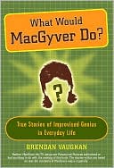 download What Would MacGyver Do? : True Stories of Improvised Genius in Everyday Life book