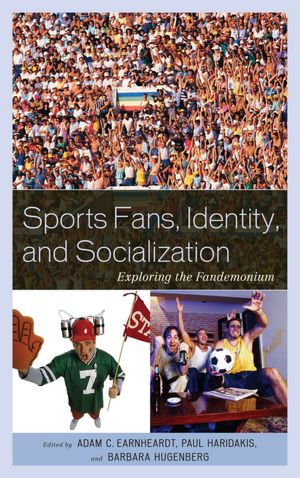 Sports Fans, Identity, and Socialization: Exploring the Fandemonium Adam C. Earnheardt, Paul Haridakis, Barbara Hugenberg and Roger C. Aden