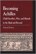 Becoming Achilles: Child-Sacrifice, War, and Misrule in the lliad and Beyond