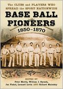 Base Ball Pioneers, 1850-1870: The Clubs and Players Who Spread the Sport Nationwide