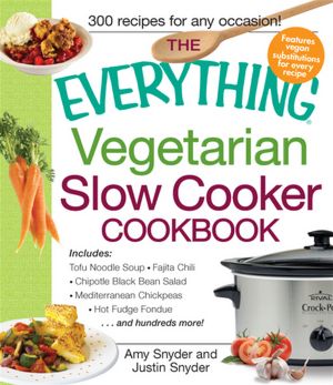 The Everything Vegetarian Slow Cooker Cookbook: Includes: Tofu Noodle Soup, Fajita Chili, Chipotle Black Bean Salad, Mediterranean Chickpeas, Hot Fudge Fondue ?and hundreds more!