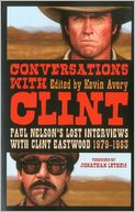 Conversations with Clint: Paul Nelson's Lost Interviews with Clint Eastwood, 1979-1983