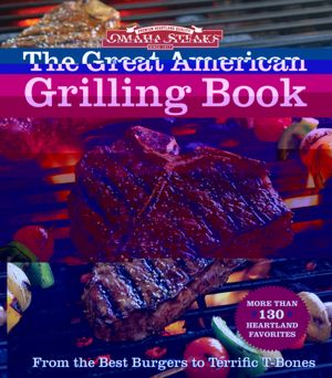Omaha Steaks the Great American Grilling Book: From the Best Burgers to Terrific T-Bones
