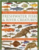 The Illustrated Guide to Freshwater Fish & River Creatures: A visual guide to aquatic life featuring more than 450 fabulous species accompanied by 500 colour illustrations, photographs and distribution maps