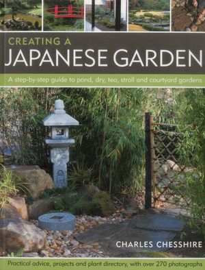 Creating a Japanese Garden: A step-by-step guide to pond, dry, tea, stroll and courtyard gardens: practical advice, projects and plant directory, with over 250 photographs