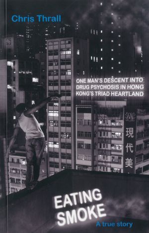 Eating Smoke: One Man's Descent into Drug Psychosis in Hong Kong's Triad Heartland
