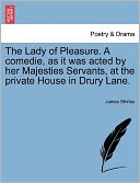 The Lady Of Pleasure. A Comedie, As It Was Acted By Her Majesties Servants, At The Private House In Drury Lane.