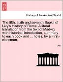 The fifth, sixth and seventh Books of Livy's History of Rome. A literal translation from the text of Madvig, with historical introduction, summary to each book and ... notes, by a First-classman.
