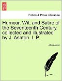 Humour, Wit, And Satire Of The Seventeenth Century, Collected And Illustrated By J. Ashton. L.P.