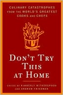 Don't Try This at Home: Culinary Catastrophes From the World's Greatest Cooks and Chefs