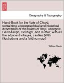 Hand-Book For The Vale Of Clwyd; Containing A Topographical And Historical Description Of The Towns Of Rhyl, Abergele, Saint Asaph, Denbigh, And Ruthin; With All The Adjacent Villages, Castles [With Illustrations And A Folding Map.]