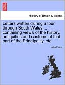 Letters Written During A Tour Through South Wales ... Containing Views Of The History, Antiquities And Customs Of That Part Of The Principality, Etc.