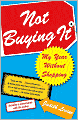 Not Buying It: My Year Without Shopping