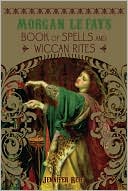 Morgan Le Fay's Book of Spells and Wiccan Rites
