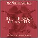 In the Arms of Angels: True Stories of Heavenly Guardians