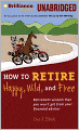 How to Retire Happy, Wild and Free: Retirement Wisdom That You Won't Get from Your Financial Advisor
