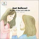 Just Believe!: The Story of Jesus and a Little Girl