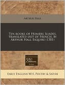 Ten books of Homers Iliades, translated out of French, by Arthur Hall Esquire (1581)