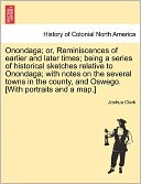 Onondaga; Or, Reminiscences Of Earlier And Later Times; Being A Series Of Historical Sketches Relative To Onondaga; With Notes On The Several Towns In The County, And Oswego. [With Portraits And A Map.]