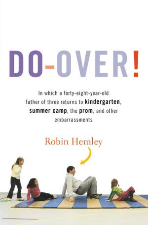 Do-Over!: In Which a Forty-Eight-Year-Old Father of Three Returns to Kindergarten, Summer Camp, the Prom, and Other Embarrassments
