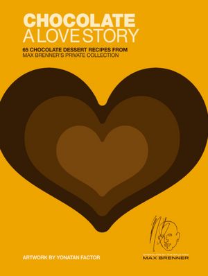 Chocolate: A Love Story: 65 Chocolate Dessert Recipes from Max Brenner's Private Collection
