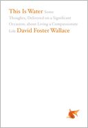 This Is Water: Some Thoughts, Delivered on a Significant Occasion, about Living a Compassionate Life