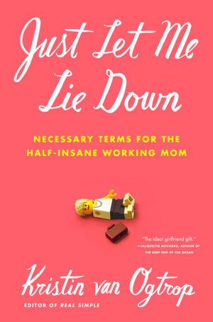Just Let Me Lie Down: Necessary Terms for the Half-Insane Working Mom