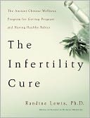 Infertility Cure: The Ancient Chinese Wellness Program for Getting Pregnant and Having Healthy Babies