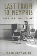 Last Train to Memphis: The Rise of Elvis Presley