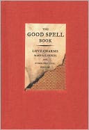 Good Spell Book: Love Charms, Magical Cures, and Other Practical Sorcery
