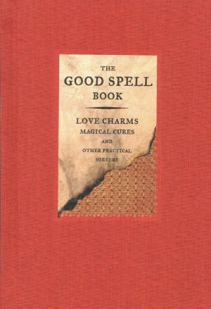 Good Spell Book: Love Charms, Magical Cures, and Other Practical Sorcery