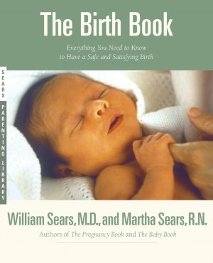 Birth Book (Sears Parenting Library Series): Everything You Need to Know to Have a Safe and Satisfying Birth
