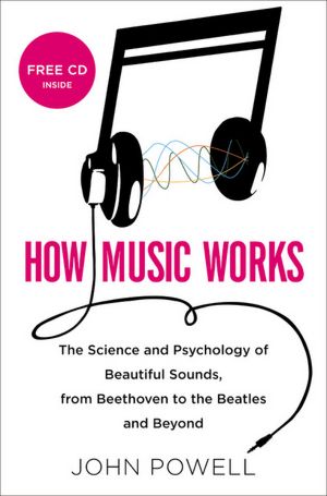 How Music Works: The Science and Psychology of Beautiful Sounds, from Beethoven to the Beatles and Beyond