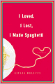 I Loved, I Lost, I Made Spaghetti: A Memoir of Good Food and Bad Boyfriends