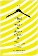 What to Wear for the Rest of Your Life: Ageless Secrets of Style