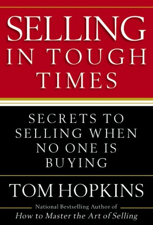 Selling in Tough Times: Secrets to Selling When No One Is Buying