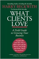 What Clients Love: A Field Guide to Growing Your Business