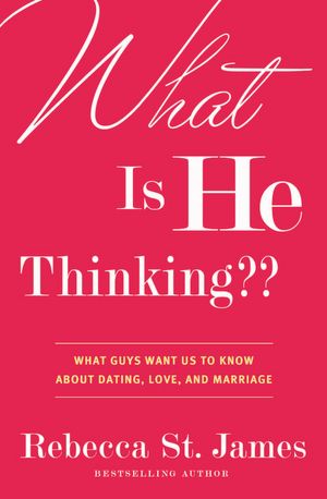 What Is He Thinking??: What Guys Want Us to Know About Dating, Love, and Marriage