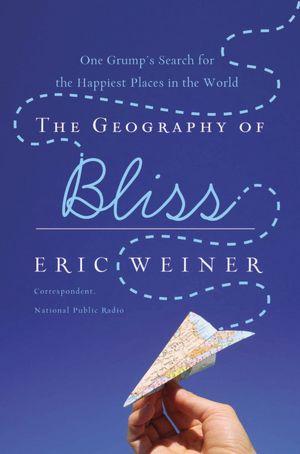 The Geography of Bliss: One Grump's Search for the Happiest Places in the World