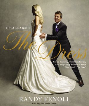 It's All about the Dress: Savvy Secrets, Priceless Advice, and Inspiring Stories to Help You Find the One