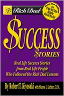 Rich Dad's Success Stories: Real Life Success Stories from Real Life People Who Followed the Rich Dad Lessons