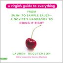 A Virgin's Guide to Everything: From Sushi to Sample Sales--A Novice's Handbook to Doing It Right