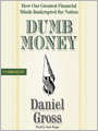 Dumb Money: How Our Greatest Financial Minds Bankrupted the Nation